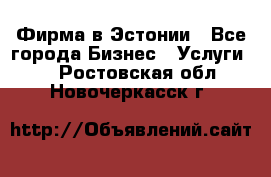 Фирма в Эстонии - Все города Бизнес » Услуги   . Ростовская обл.,Новочеркасск г.